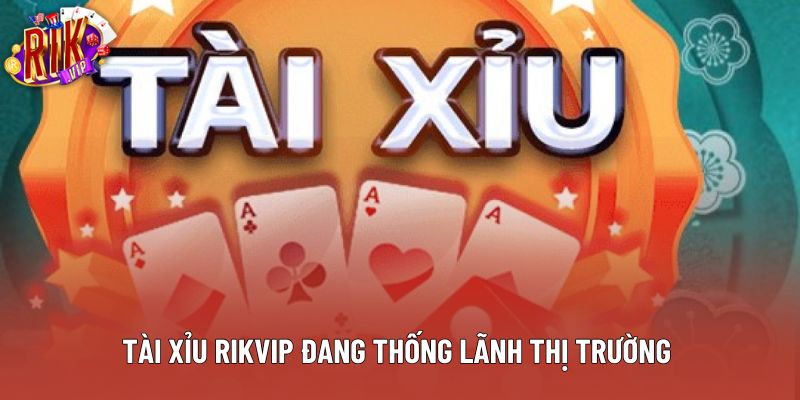 Tài xỉu rikvip đang thống lãnh thị trường Tài xỉu rikvip đang thống lãnh thị trường